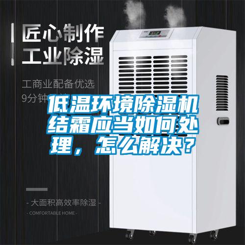 低温环境除湿机结霜应当如何处理，怎么解决？