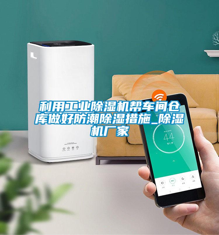 利用工业除湿机帮车间仓库做好防潮除湿措施_除湿机厂家