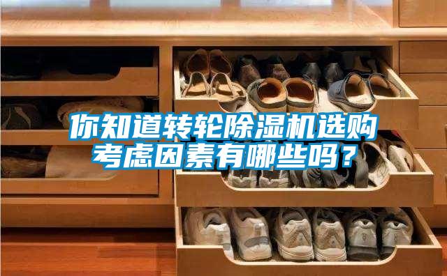 你知道转轮除湿机选购考虑因素有哪些吗？