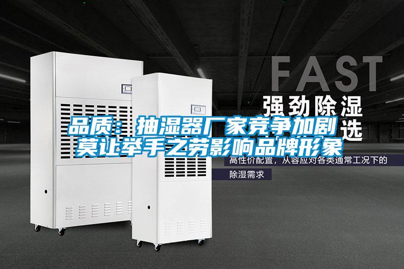 品质：抽湿器厂家竞争加剧 莫让举手之劳影响品牌形象