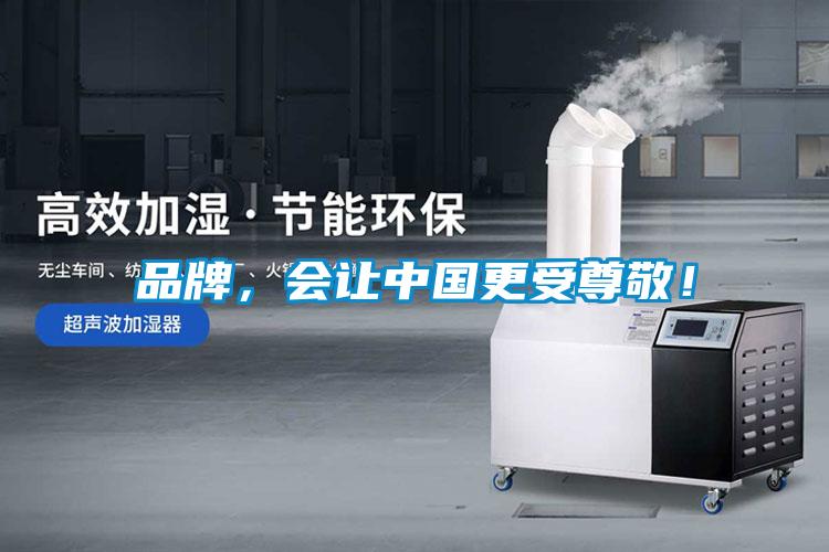 品牌，会让中国更受尊敬！