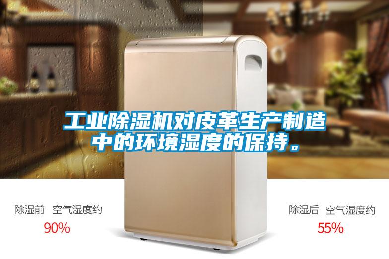 工业除湿机对皮革生产制造中的环境湿度的保持。
