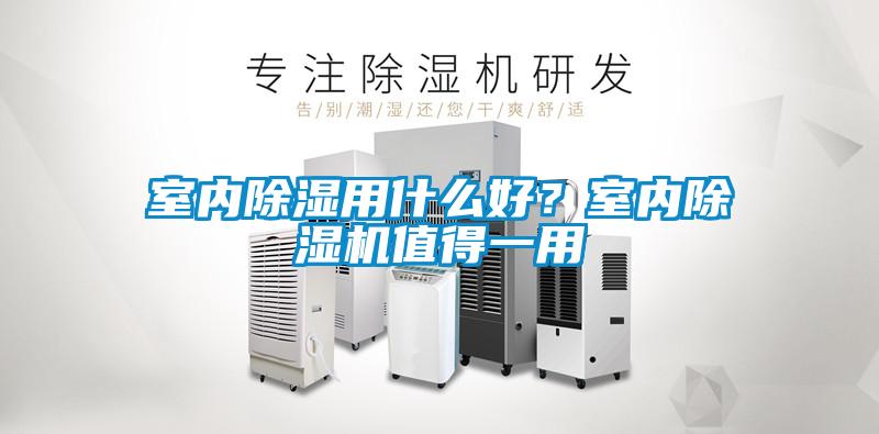 室内除湿用什么好？室内除湿机值得一用