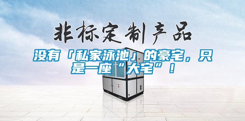 没有「私家泳池」的豪宅，只是一座“大宅”！