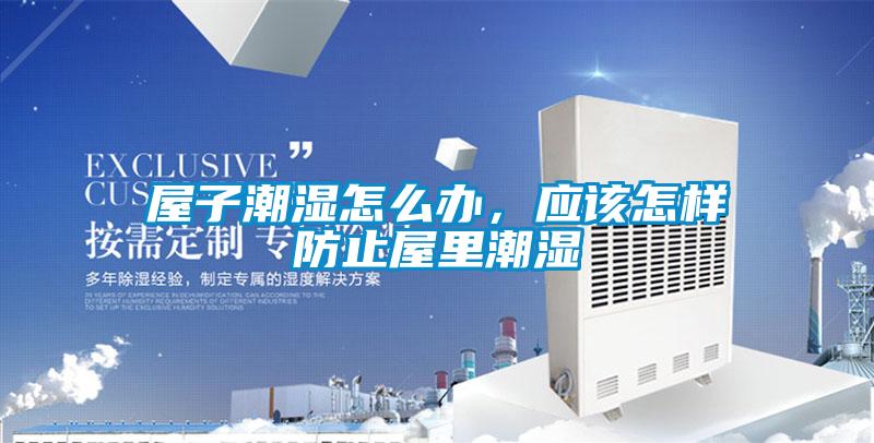屋子潮湿怎么办，应该怎样防止屋里潮湿