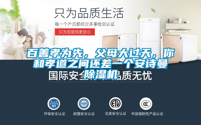 百善孝为先，父母大过天，你和孝道之间还差一个安诗曼除湿机