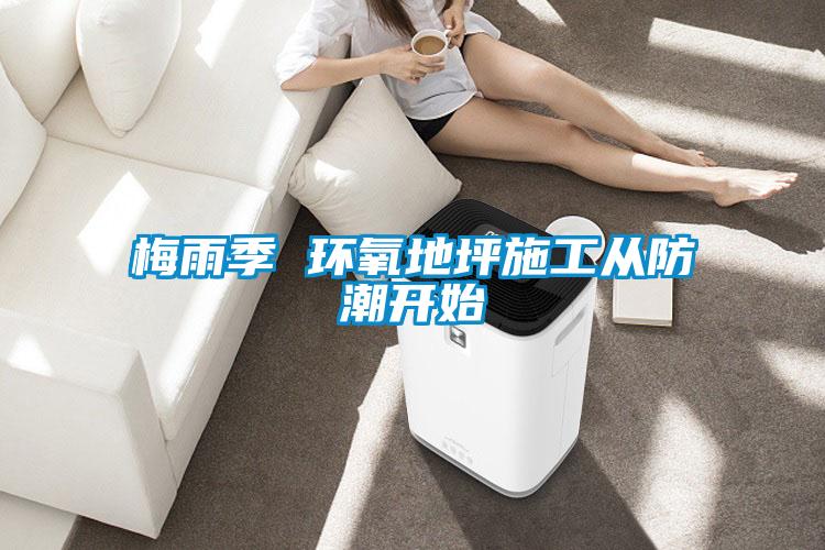 梅雨季 环氧地坪施工从防潮开始