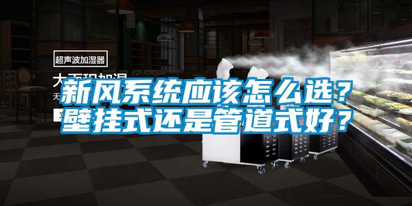 新风系统应该怎么选？壁挂式还是管道式好？