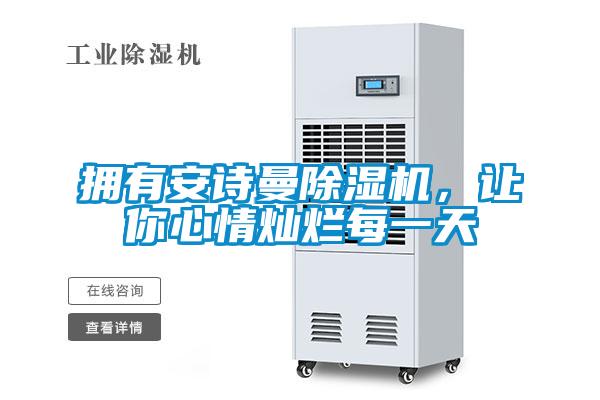 拥有安诗曼除湿机，让你心情灿烂每一天
