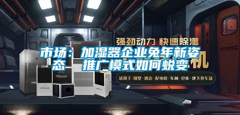 市场：加湿器企业兔年新姿态  推广模式如何蜕变