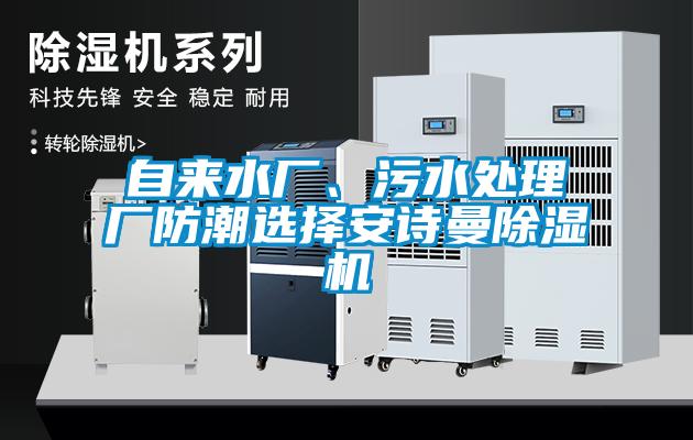 自来水厂、污水处理厂防潮选择安诗曼除湿机