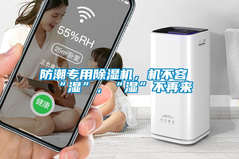 防潮专用除湿机，机不容“湿”，“湿”不再来
