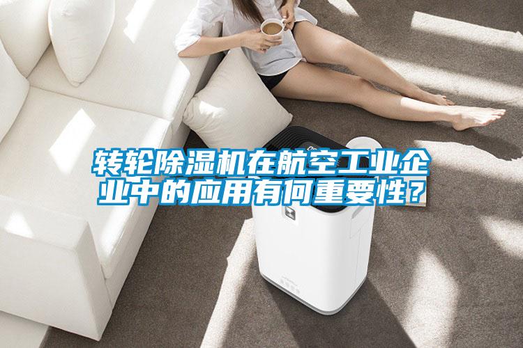 转轮除湿机在航空工业企业中的应用有何重要性？