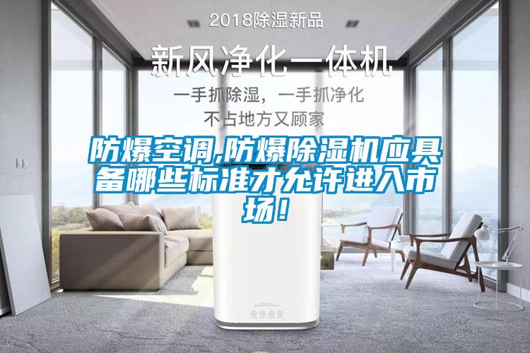 防爆空调,防爆除湿机应具备哪些标准才允许进入市场!