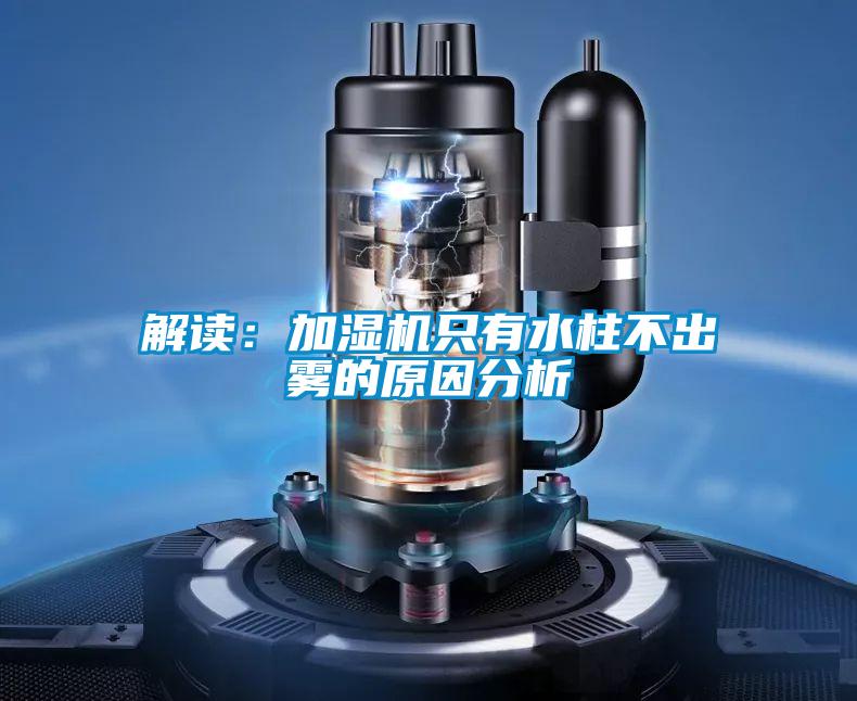 解读：加湿机只有水柱不出雾的原因分析