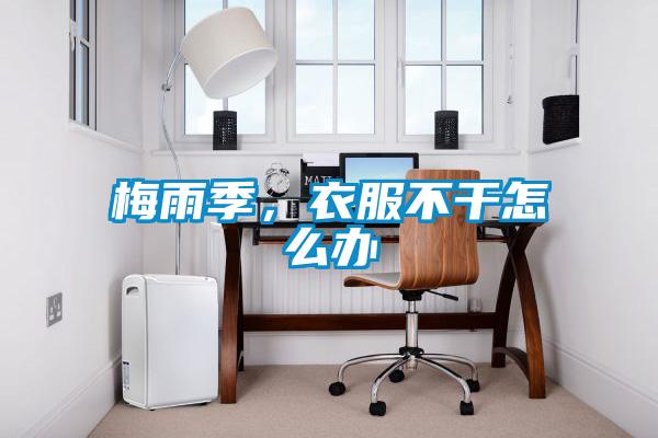 梅雨季，衣服不干怎么办
