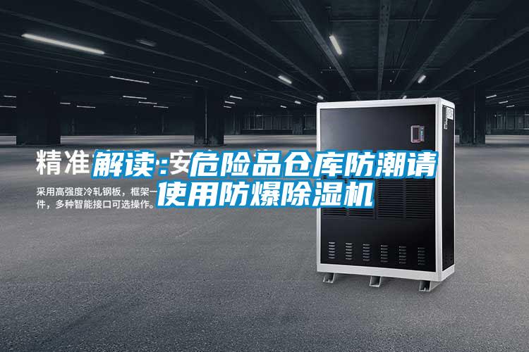 解读：危险品仓库防潮请使用防爆除湿机