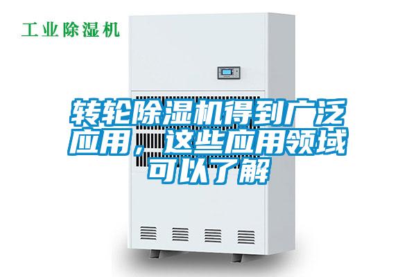 转轮除湿机得到广泛应用，这些应用领域可以了解