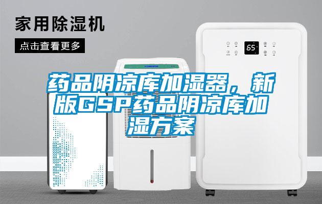 药品阴凉库加湿器，新版GSP药品阴凉库加湿方案