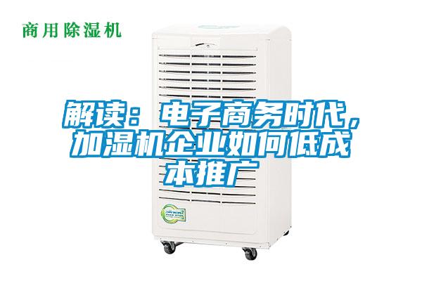 解读：电子商务时代，加湿机企业如何低成本推广