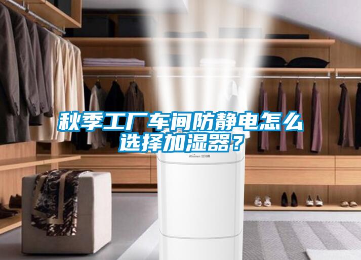 秋季工厂车间防静电怎么选择加湿器？