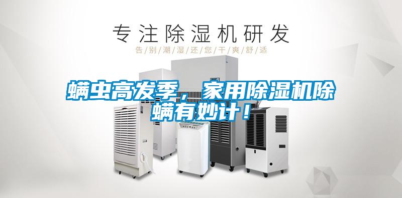 螨虫高发季，家用除湿机除螨有妙计！