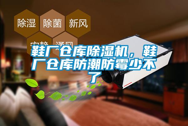 鞋厂仓库除湿机，鞋厂仓库防潮防霉少不了