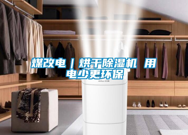 煤改电｜烘干除湿机 用电少更环保