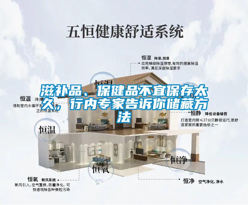 滋补品、保健品不宜保存太久，行内专家告诉你储藏方法