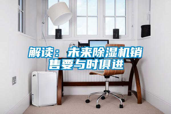 解读：未来除湿机销售要与时俱进