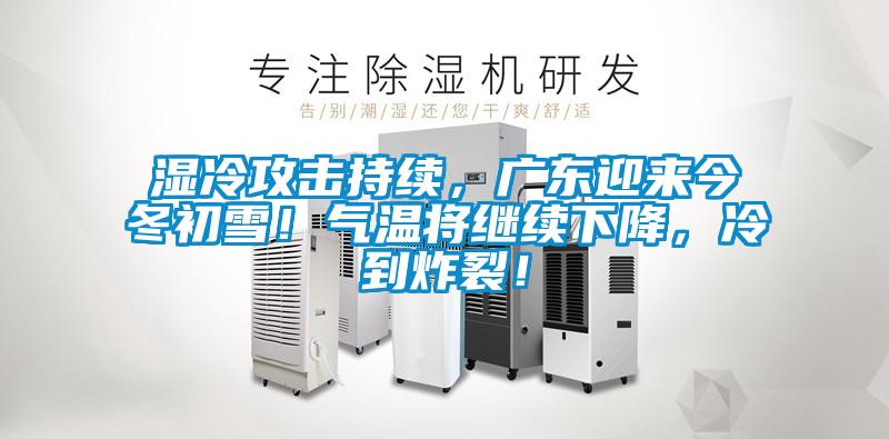 湿冷攻击持续，广东迎来今冬初雪！气温将继续下降，冷到炸裂！
