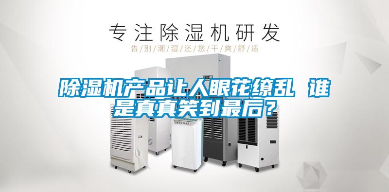 除湿机产品让人眼花缭乱 谁是真真笑到最后？