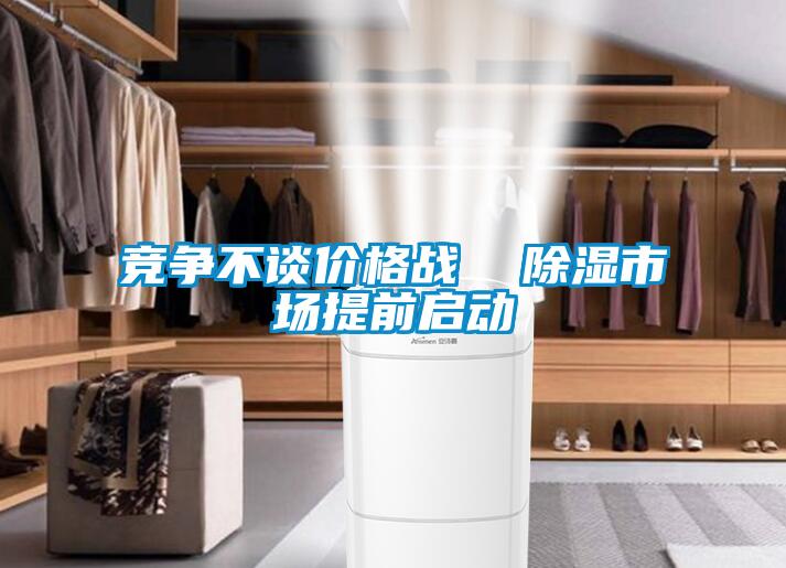 竞争不谈价格战 除湿市场提前启动