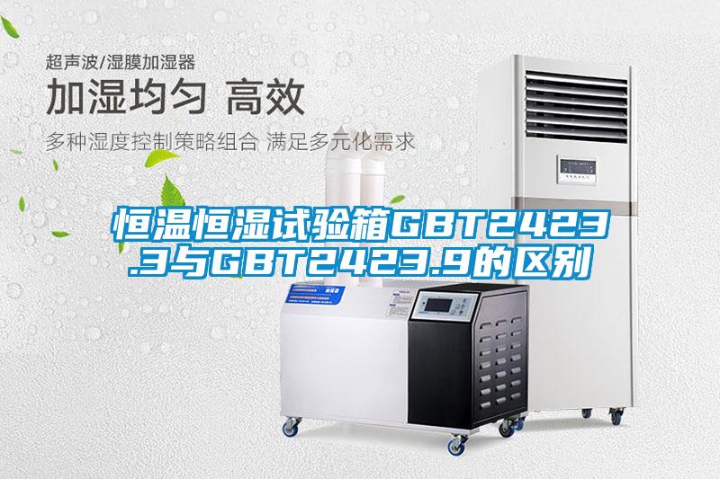 恒温恒湿试验箱GBT2423.3与GBT2423.9的区别
