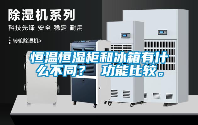 恒温恒湿柜和冰箱有什么不同？ 功能比较。
