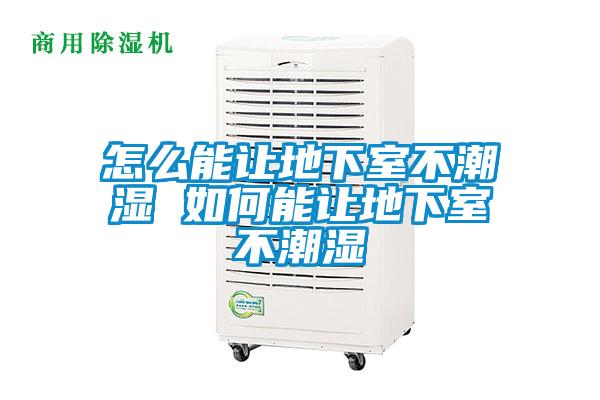 怎么能让地下室不潮湿 如何能让地下室不潮湿