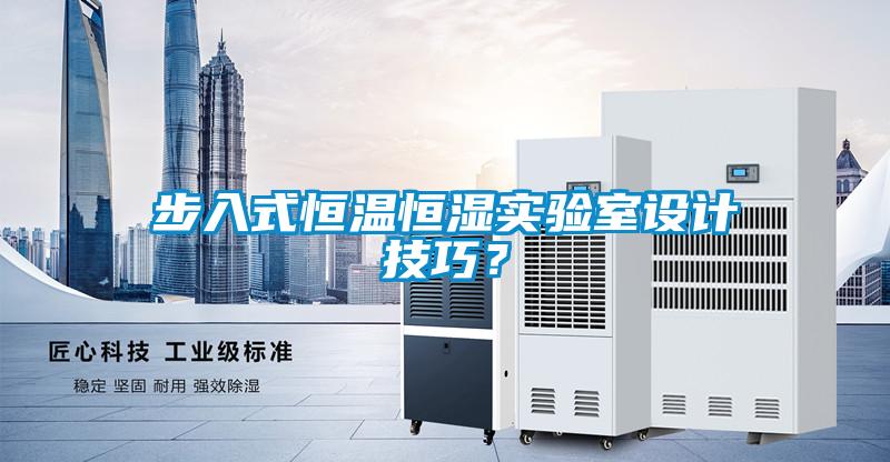 步入式恒温恒湿实验室设计技巧？