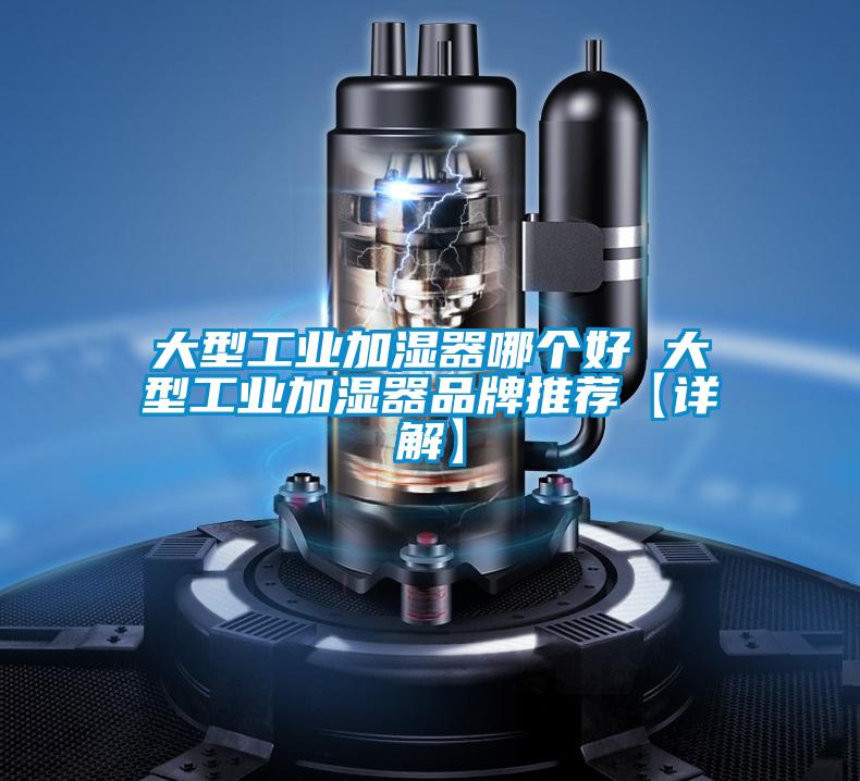 大型工业加湿器哪个好 大型工业加湿器品牌推荐【详解】