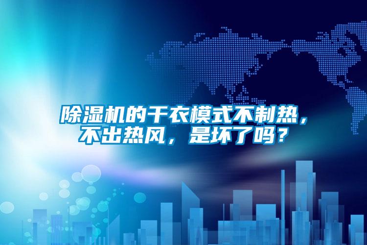 除湿机的干衣模式不制热，不出热风，是坏了吗？
