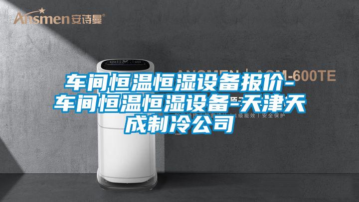 车间恒温恒湿设备报价-车间恒温恒湿设备-天津天成制冷公司