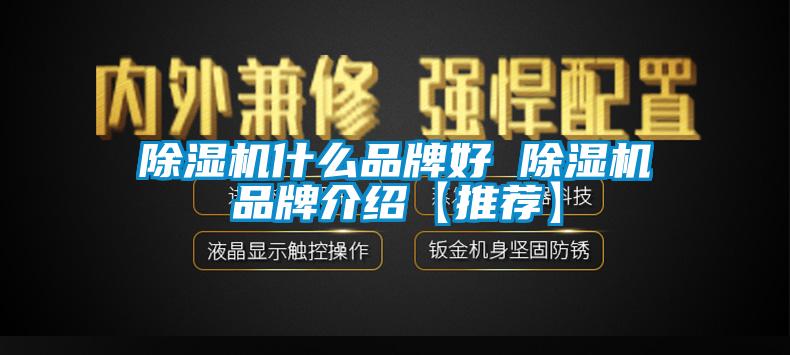 除湿机什么品牌好 除湿机旭彩网【推荐】