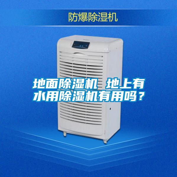 地面除湿机 地上有水用除湿机有用吗？