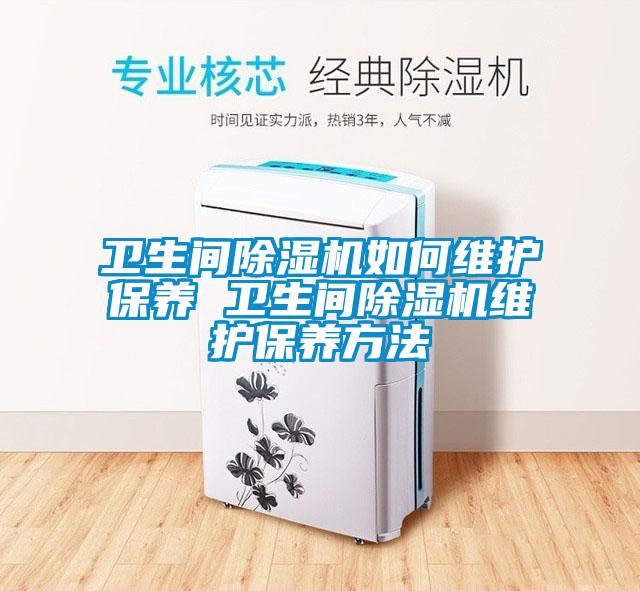 卫生间除湿机如何维护保养 卫生间除湿机维护保养方法