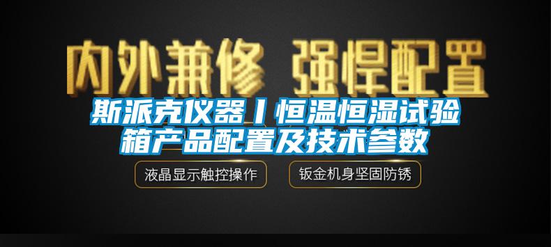 斯派克仪器丨恒温恒湿试验箱产品配置及技术参数