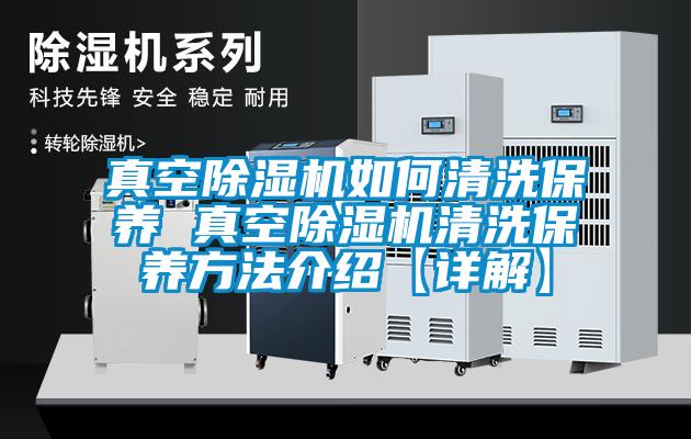 真空除湿机如何清洗保养 真空除湿机清洗保养方法介绍【详解】