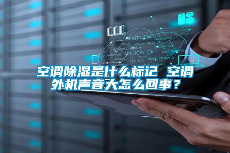空调除湿是什么标记 空调外机声音大怎么回事？