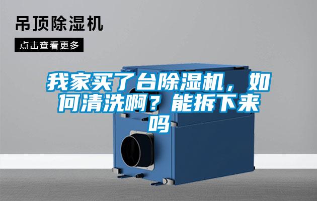 我家买了台除湿机，如何清洗啊？能拆下来吗