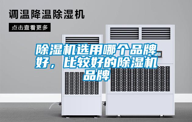 除湿机选用哪个品牌好，比较好的除湿机品牌