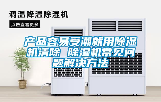 产品容易受潮就用除湿机清除 除湿机常见问题解决方法