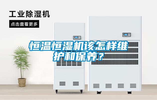 恒温恒湿机该怎样维护和保养？